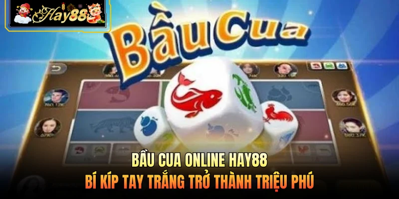 Bầu Cua Online HAY88 - Bí Kíp Tay Trắng Trở Thành Triệu Phú