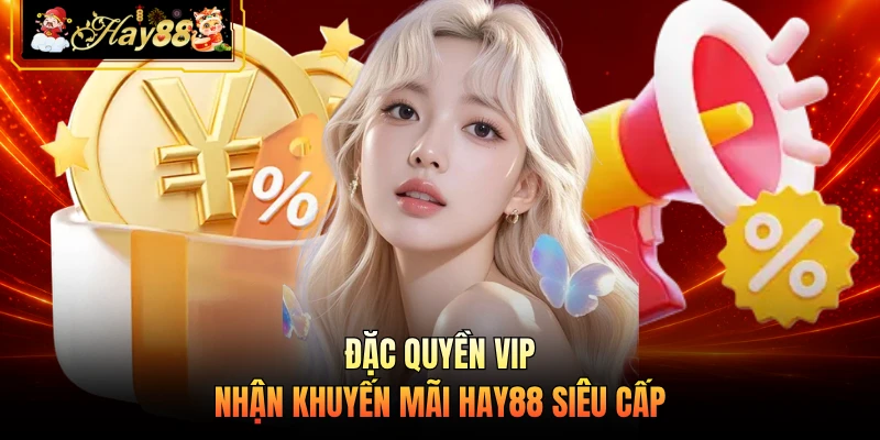 Nhà cái Hay88 Đặc quyền VIP nhận khuyến mãi HAY88 siêu cấp