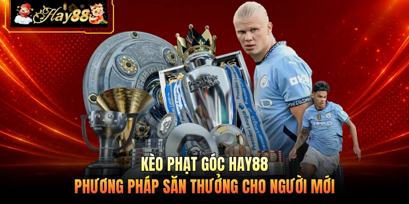 Kèo Phạt Góc HAY88 - Phương Pháp Săn Thưởng Cho Người Mới