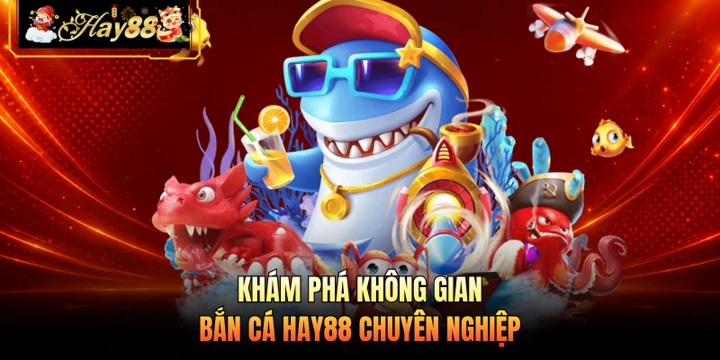 Khám phá không gian bắn cá HAY88 chuyên nghiệp