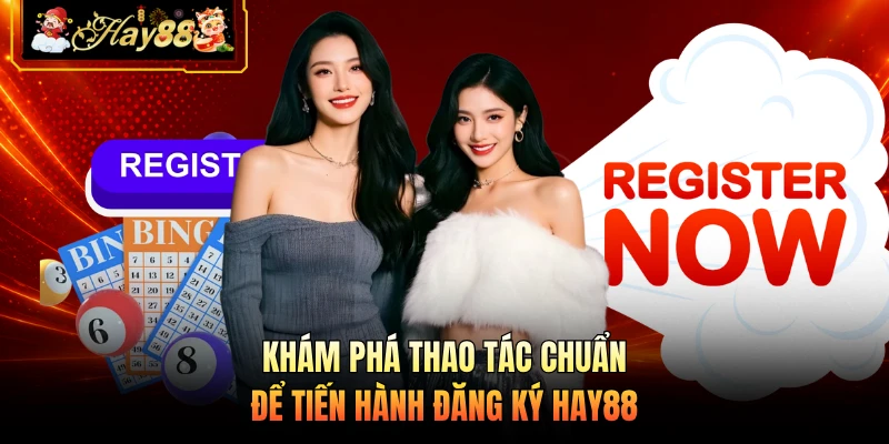 Khám phá thao tác chuẩn để tiến hành đăng ký HAY88