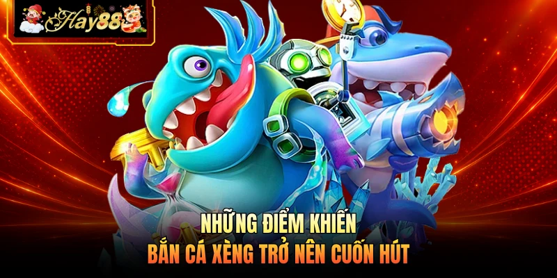 Những điểm khiến bắn cá xèng trở nên cuốn hút