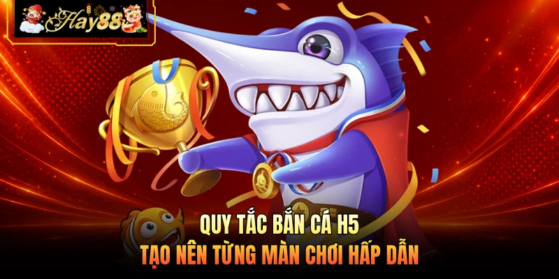 Quy tắc bắn cá H5 tạo nên từng màn chơi hấp dẫn